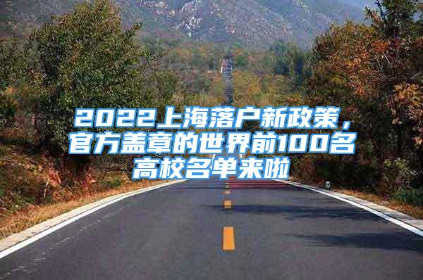 2022上海落戶(hù)新政策，官方蓋章的世界前100名高校名單來(lái)啦