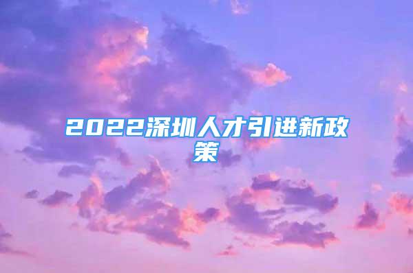 2022深圳人才引進新政策