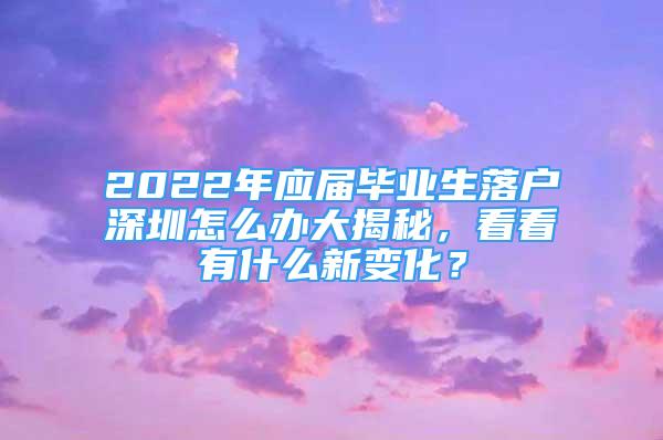 2022年應(yīng)屆畢業(yè)生落戶(hù)深圳怎么辦大揭秘，看看有什么新變化？