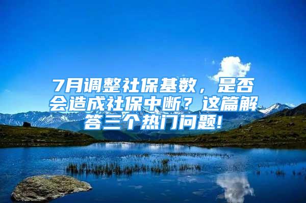 7月調(diào)整社保基數(shù)，是否會(huì)造成社保中斷？這篇解答三個(gè)熱門問題!