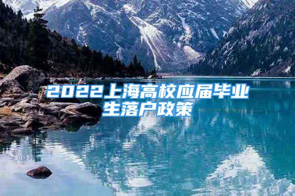 2022上海高校應屆畢業(yè)生落戶政策