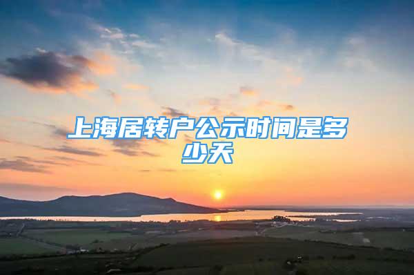 上海居轉(zhuǎn)戶公示時(shí)間是多少天