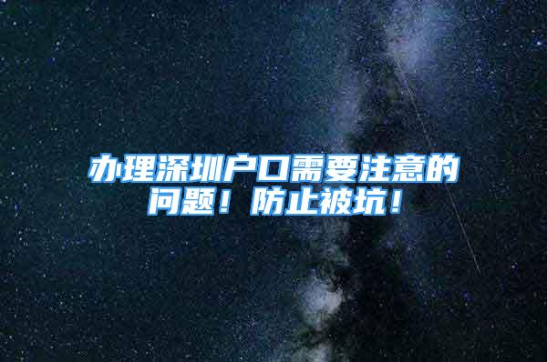 辦理深圳戶口需要注意的問(wèn)題！防止被坑！