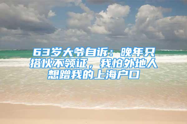 63歲大爺自訴：晚年只搭伙不領(lǐng)證，我怕外地人想蹭我的上海戶口