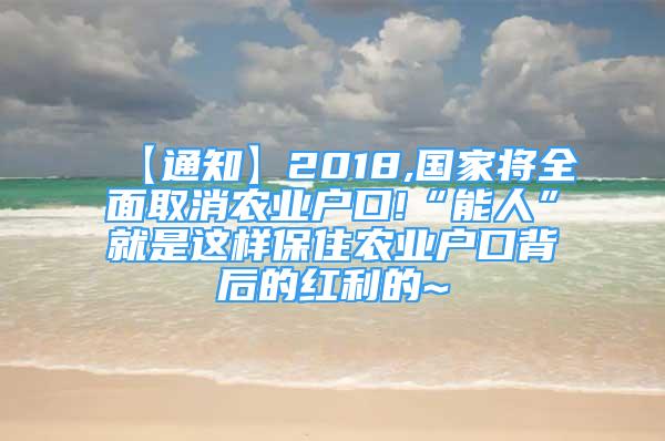 【通知】2018,國家將全面取消農業(yè)戶口!“能人”就是這樣保住農業(yè)戶口背后的紅利的~