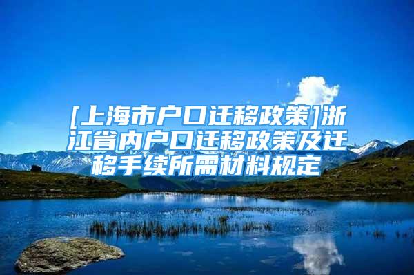 [上海市戶口遷移政策]浙江省內(nèi)戶口遷移政策及遷移手續(xù)所需材料規(guī)定