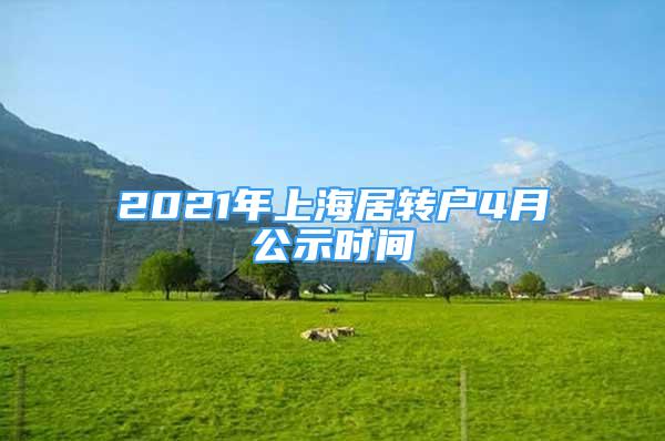 2021年上海居轉(zhuǎn)戶4月公示時間