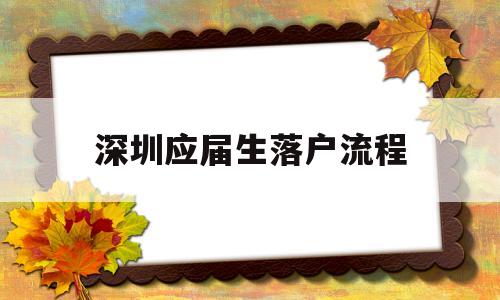 深圳應(yīng)屆生落戶流程(應(yīng)屆生怎么在深圳落戶) 應(yīng)屆畢業(yè)生入戶深圳