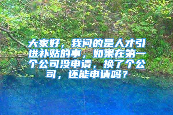 大家好，我問的是人才引進(jìn)補(bǔ)貼的事，如果在第一個公司沒申請，換了個公司，還能申請嗎？