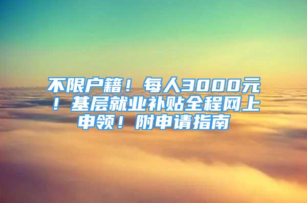 不限戶籍！每人3000元！基層就業(yè)補貼全程網(wǎng)上申領(lǐng)！附申請指南