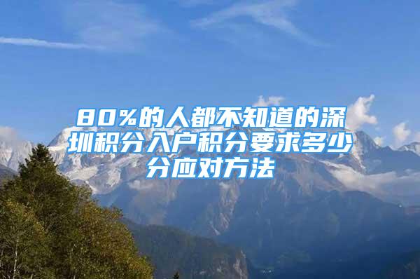 80%的人都不知道的深圳積分入戶積分要求多少分應(yīng)對方法