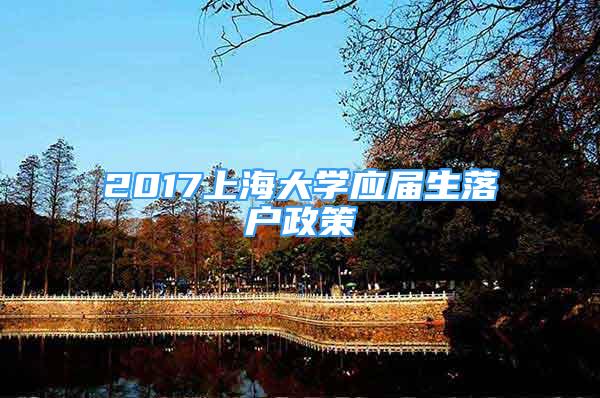 2017上海大學應屆生落戶政策