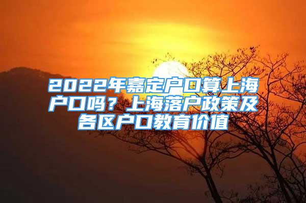 2022年嘉定戶口算上海戶口嗎？上海落戶政策及各區(qū)戶口教育價值