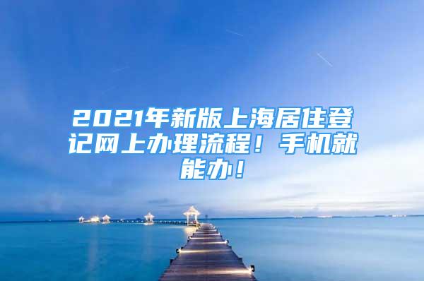 2021年新版上海居住登記網(wǎng)上辦理流程！手機就能辦！