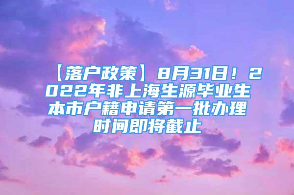 【落戶政策】8月31日！2022年非上海生源畢業(yè)生本市戶籍申請(qǐng)第一批辦理時(shí)間即將截止