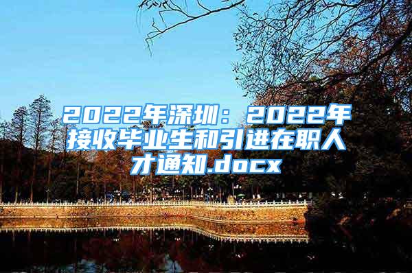 2022年深圳：2022年接收畢業(yè)生和引進在職人才通知.docx