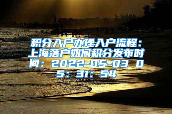 積分入戶辦理入戶流程：上海落戶如何積分發(fā)布時間：2022-05-03 05：31：54