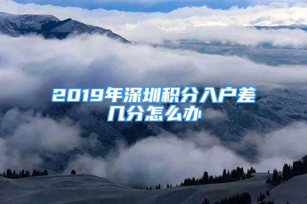 2019年深圳積分入戶差幾分怎么辦