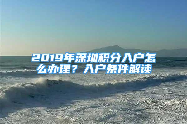 2019年深圳積分入戶怎么辦理？入戶條件解讀