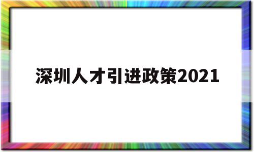 深圳人才引進政策2021(深圳人才引進政策2021年新規(guī)) 深圳學(xué)歷入戶