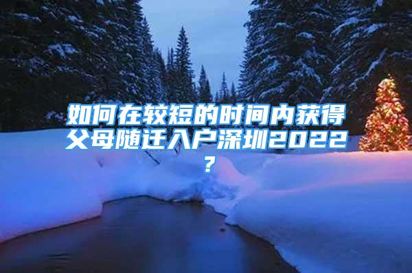 如何在較短的時(shí)間內(nèi)獲得父母隨遷入戶深圳2022？