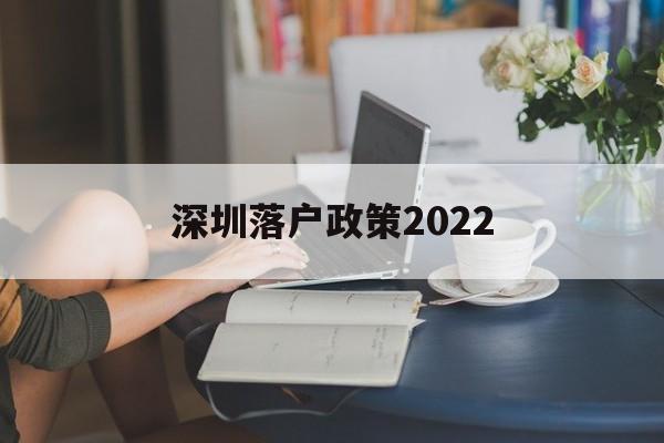 深圳落戶政策2022(深圳落戶政策2022最新版隨遷) 深圳核準(zhǔn)入戶