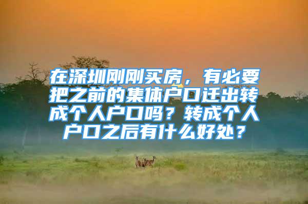 在深圳剛剛買房，有必要把之前的集體戶口遷出轉(zhuǎn)成個(gè)人戶口嗎？轉(zhuǎn)成個(gè)人戶口之后有什么好處？