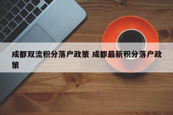 成都雙流積分落戶政策 成都最新積分落戶政策