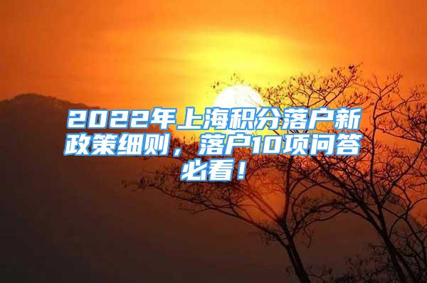 2022年上海積分落戶新政策細(xì)則，落戶10項問答必看！