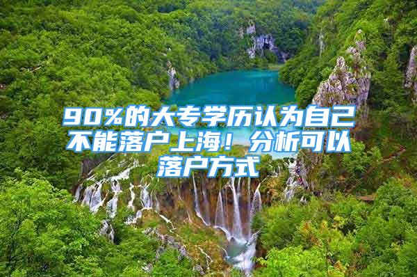 90%的大專學(xué)歷認(rèn)為自己不能落戶上海！分析可以落戶方式