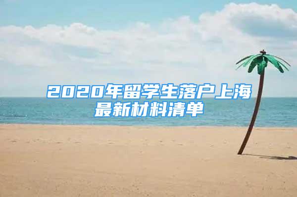 2020年留學生落戶上海最新材料清單