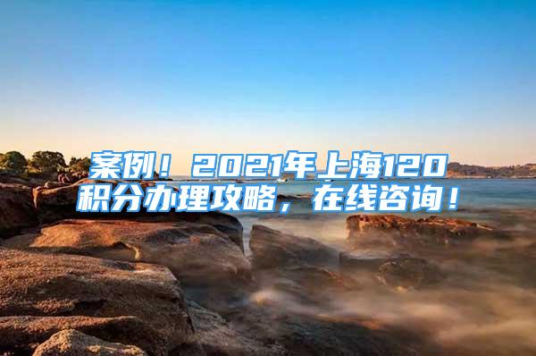 案例！2021年上海120積分辦理攻略，在線咨詢！