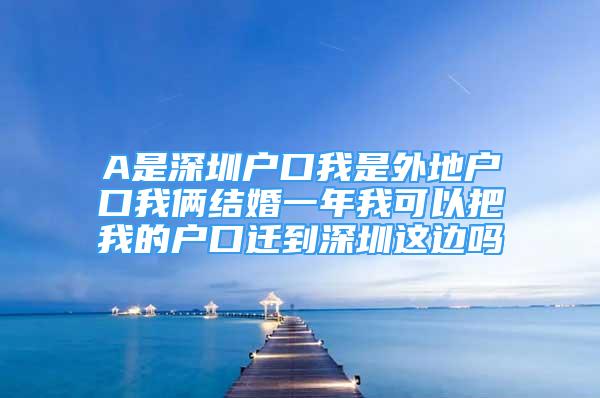 A是深圳戶口我是外地戶口我倆結(jié)婚一年我可以把我的戶口遷到深圳這邊嗎