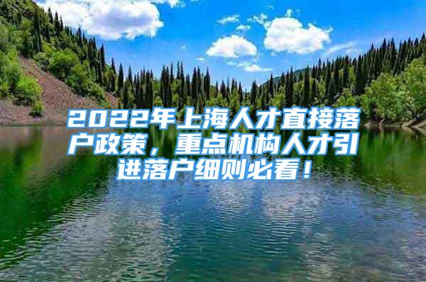 2022年上海人才直接落戶政策，重點機構(gòu)人才引進落戶細(xì)則必看！