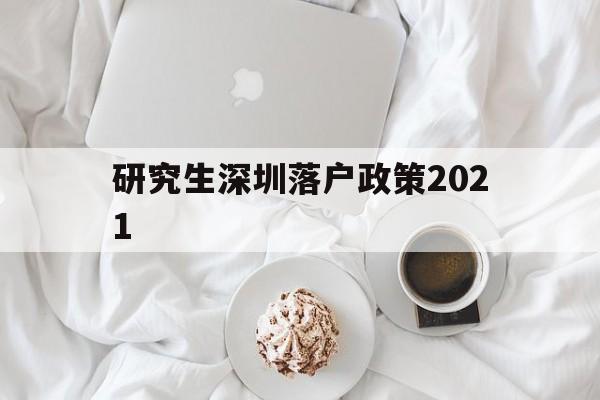 研究生深圳落戶政策2021(研究生深圳落戶政策2021規(guī)定) 留學(xué)生入戶深圳