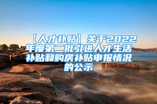 【人才補貼】關(guān)于2022年度第二批引進人才生活補貼和購房補貼申報情況的公示