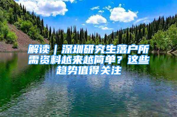 解讀｜深圳研究生落戶所需資料越來(lái)越簡(jiǎn)單？這些趨勢(shì)值得關(guān)注