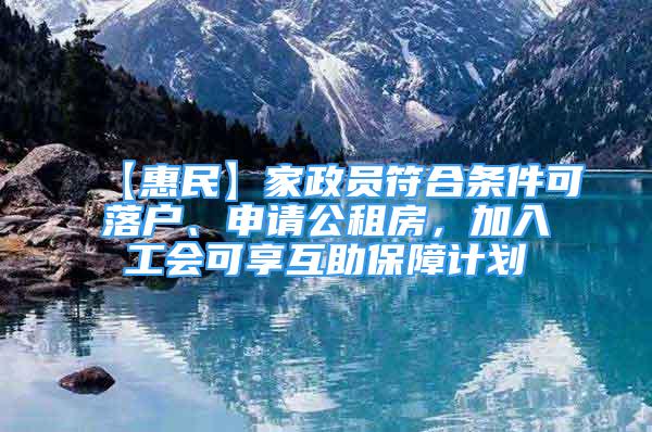 【惠民】家政員符合條件可落戶、申請(qǐng)公租房，加入工會(huì)可享互助保障計(jì)劃