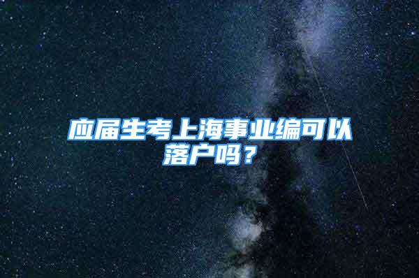 應(yīng)屆生考上海事業(yè)編可以落戶嗎？