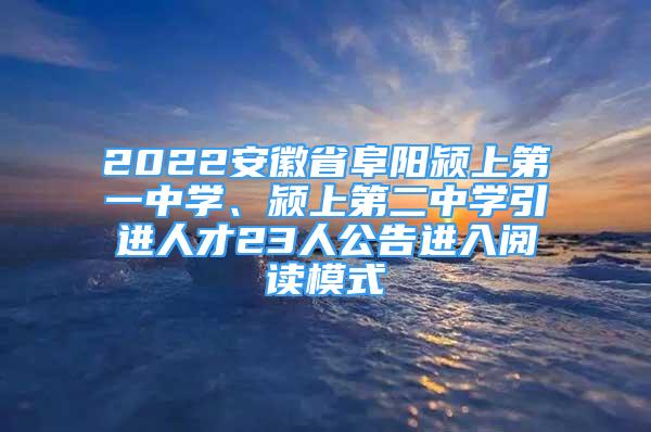 2022安徽省阜陽(yáng)潁上第一中學(xué)、潁上第二中學(xué)引進(jìn)人才23人公告進(jìn)入閱讀模式