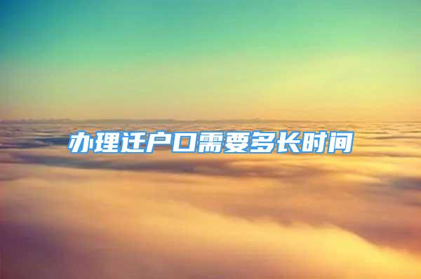 辦理遷戶(hù)口需要多長(zhǎng)時(shí)間