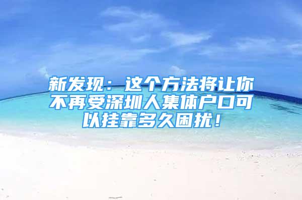 新發(fā)現(xiàn)：這個方法將讓你不再受深圳人集體戶口可以掛靠多久困擾！