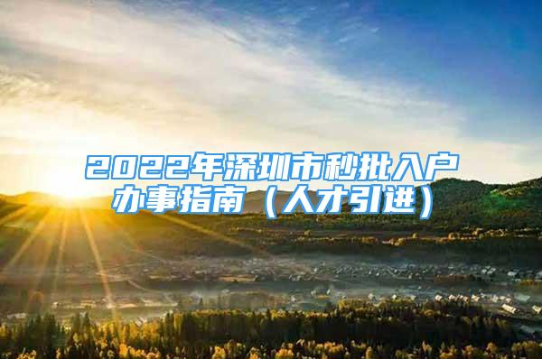 2022年深圳市秒批入戶辦事指南（人才引進(jìn)）