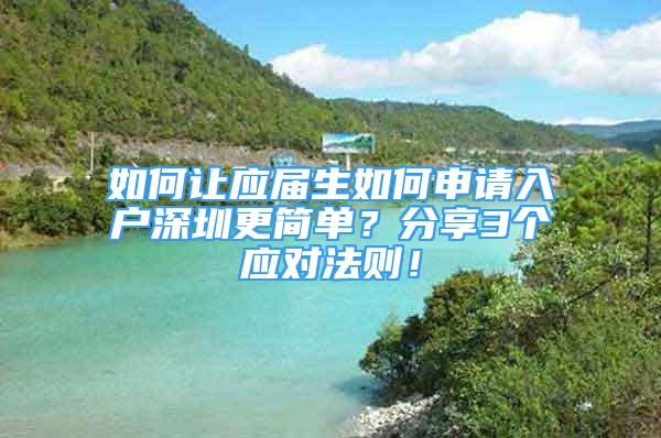 如何讓應屆生如何申請入戶深圳更簡單？分享3個應對法則！