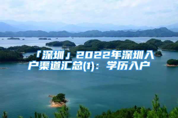 「深圳」2022年深圳入戶渠道匯總(1)：學(xué)歷入戶