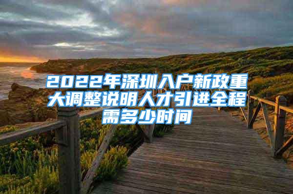 2022年深圳入戶新政重大調(diào)整說明人才引進全程需多少時間