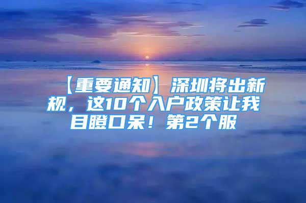 【重要通知】深圳將出新規(guī)，這10個入戶政策讓我目瞪口呆！第2個服