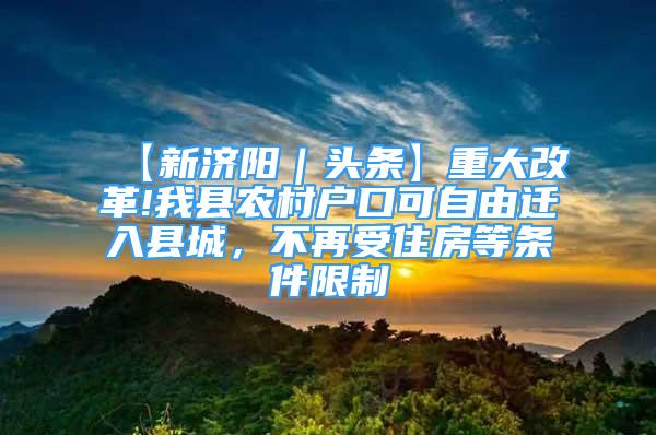 【新濟陽｜頭條】重大改革!我縣農村戶口可自由遷入縣城，不再受住房等條件限制