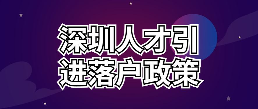 022最新深圳人才引進落戶政策、申請條件、辦理流程"