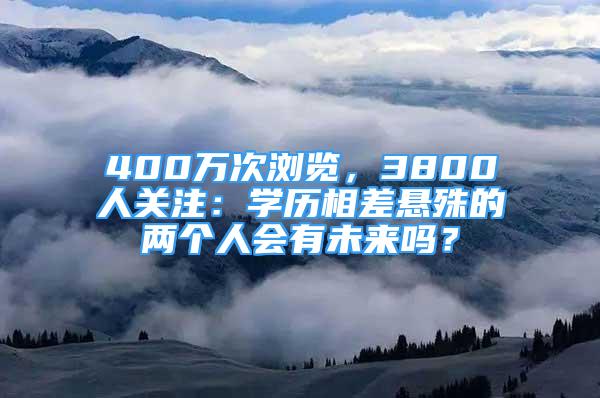 400萬次瀏覽，3800人關(guān)注：學(xué)歷相差懸殊的兩個人會有未來嗎？